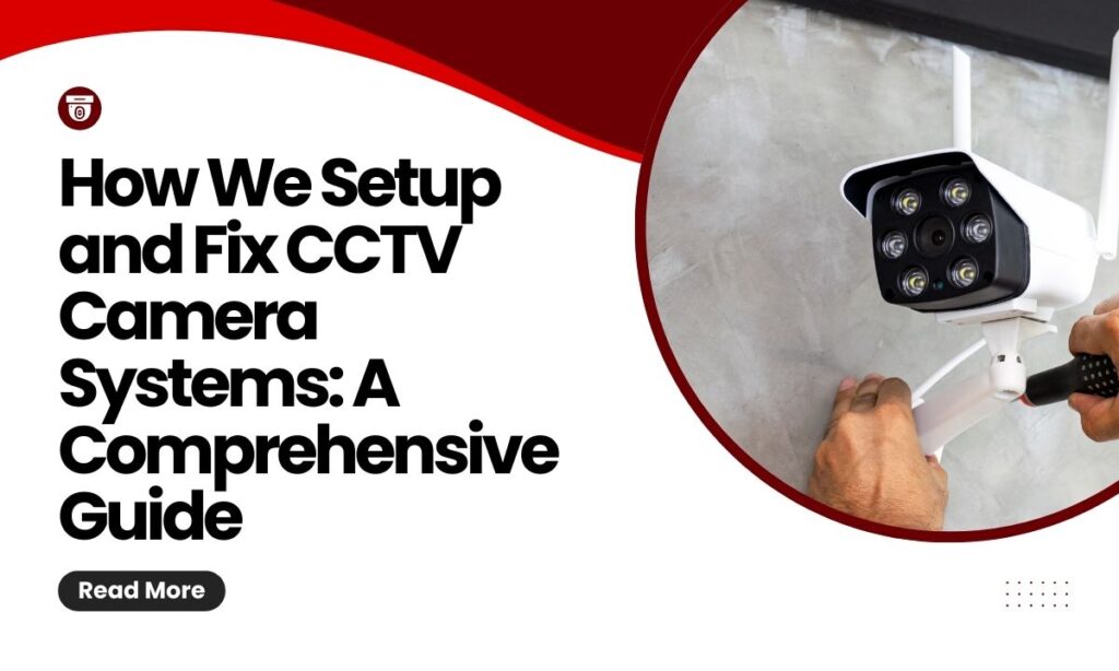 How We Setup and Fix CCTV Camera Systems: A Comprehensive Guide